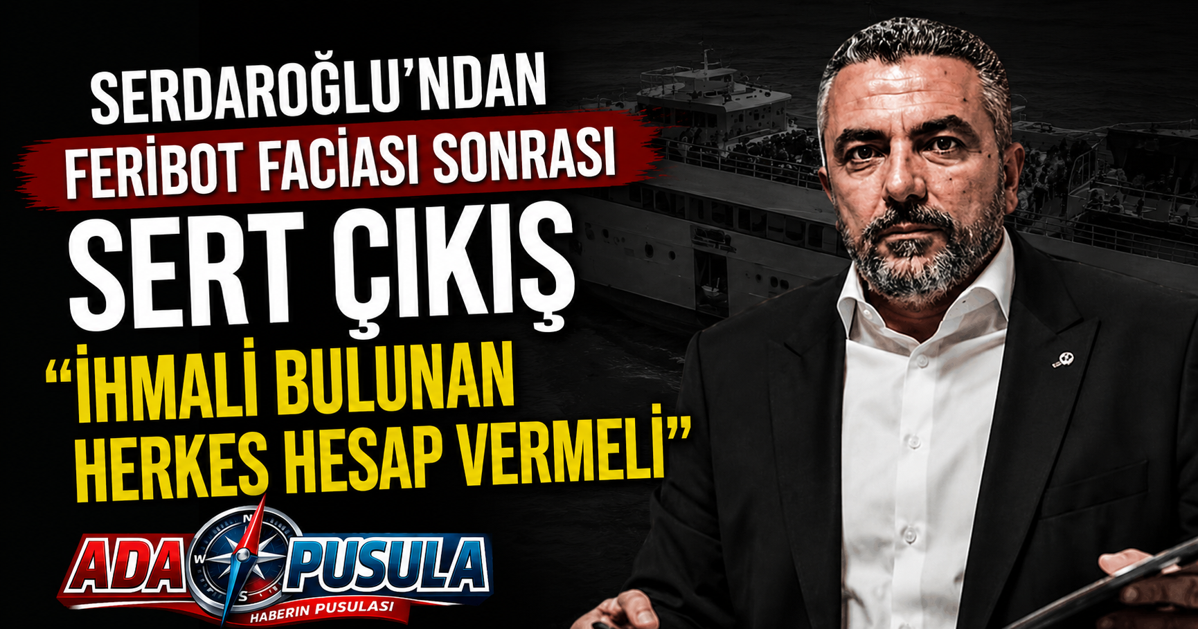 SERDAROĞLU’NDAN FERİBOT FACİASI SONRASI SERT ÇIKIŞ: “SORUMLULAR HESAP VERMELİ”